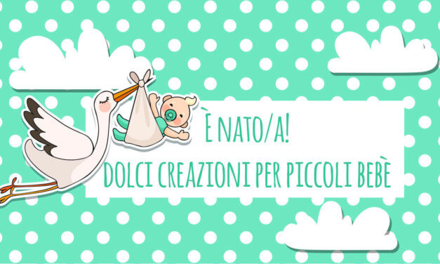 È nato/a! Dolci creazioni per piccoli bebè