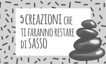 5 creazioni che ti faranno restare di sasso!