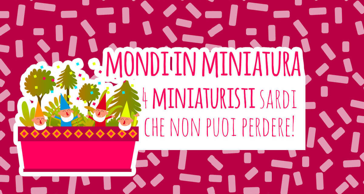 Mondi in miniatura: 4 miniaturisti sardi che non puoi perdere!